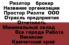 Риэлтор - брокер › Название организации ­ Простор-Риэлти, ООО › Отрасль предприятия ­ Отчетность › Минимальный оклад ­ 150 000 - Все города Работа » Вакансии   . Камчатский край,Петропавловск-Камчатский г.